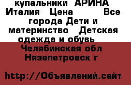 купальники “АРИНА“ Италия › Цена ­ 300 - Все города Дети и материнство » Детская одежда и обувь   . Челябинская обл.,Нязепетровск г.